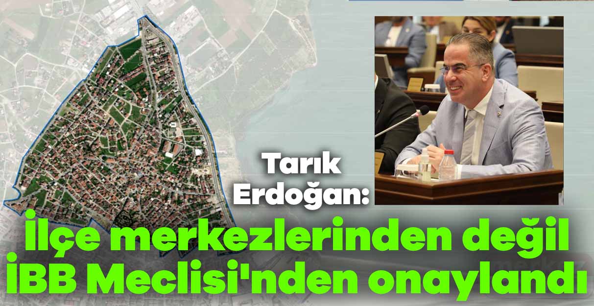 Tarık Erdoğan: İlçe merkezlerinden değil İBB Meclisi’nden onaylandı