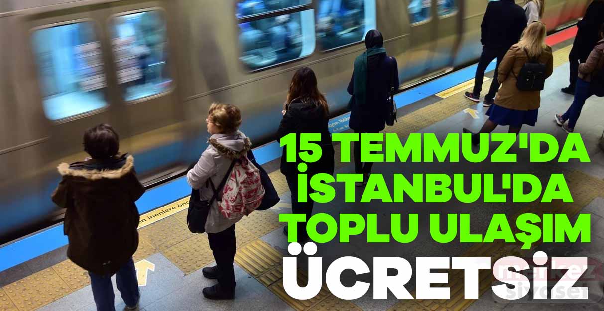 15 Temmuz’da İstanbul’da toplu ulaşım ücretsiz