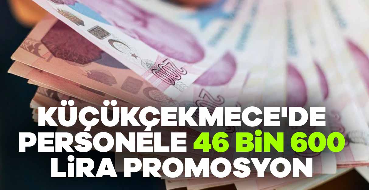 Küçükçekmece’de personele 46 bin 600 lira promosyon