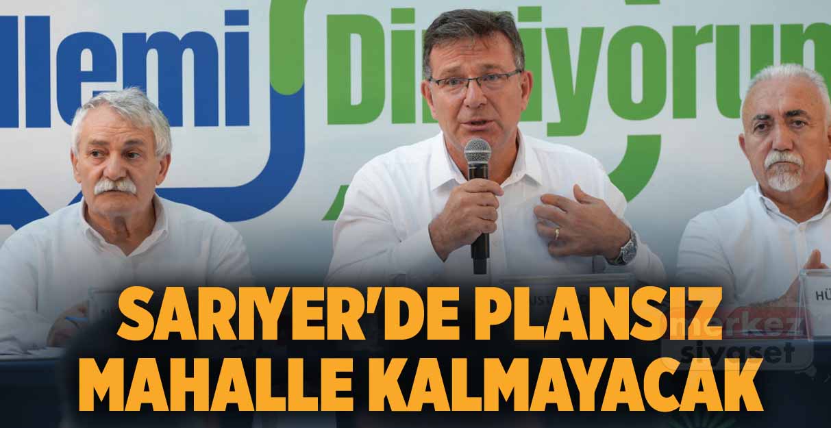 Sarıyer’de plansız mahalle kalmayacak