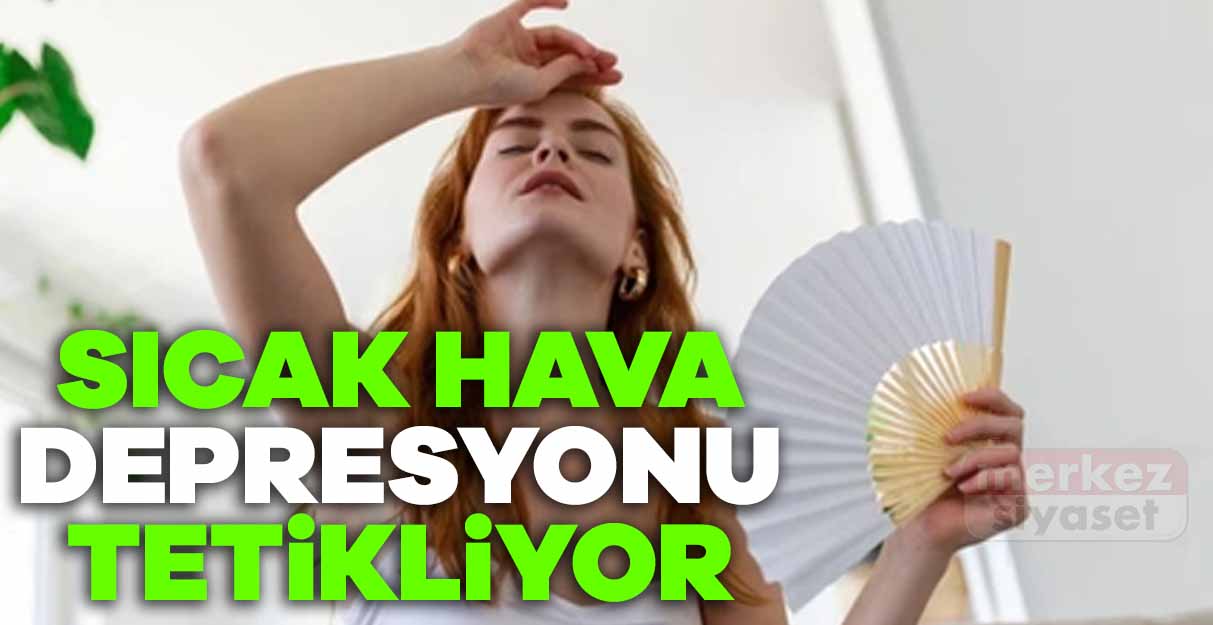 Sıcak hava depresyonu tetikliyor