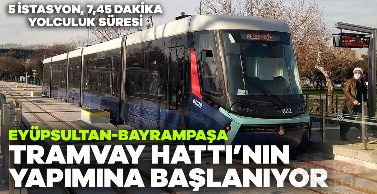 Eyüpsultan-Bayrampaşa Tramvay Hattı’nın yapımına başlanıyor