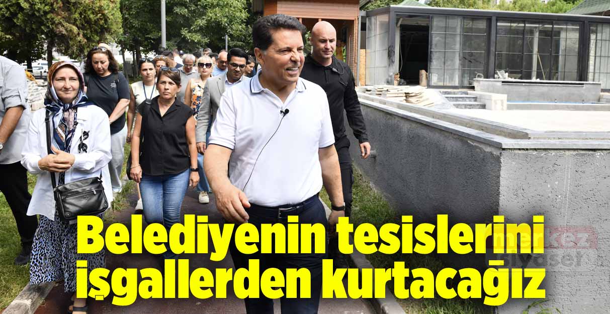 Ahmet Özer: Belediyenin tesislerini işgallerden kurtacağız