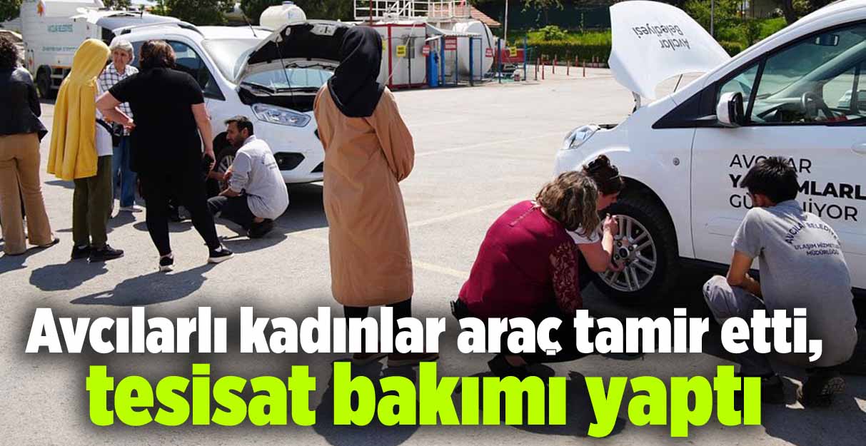 Avcılarlı kadınlar araç tamir etti, tesisat bakımı yaptı