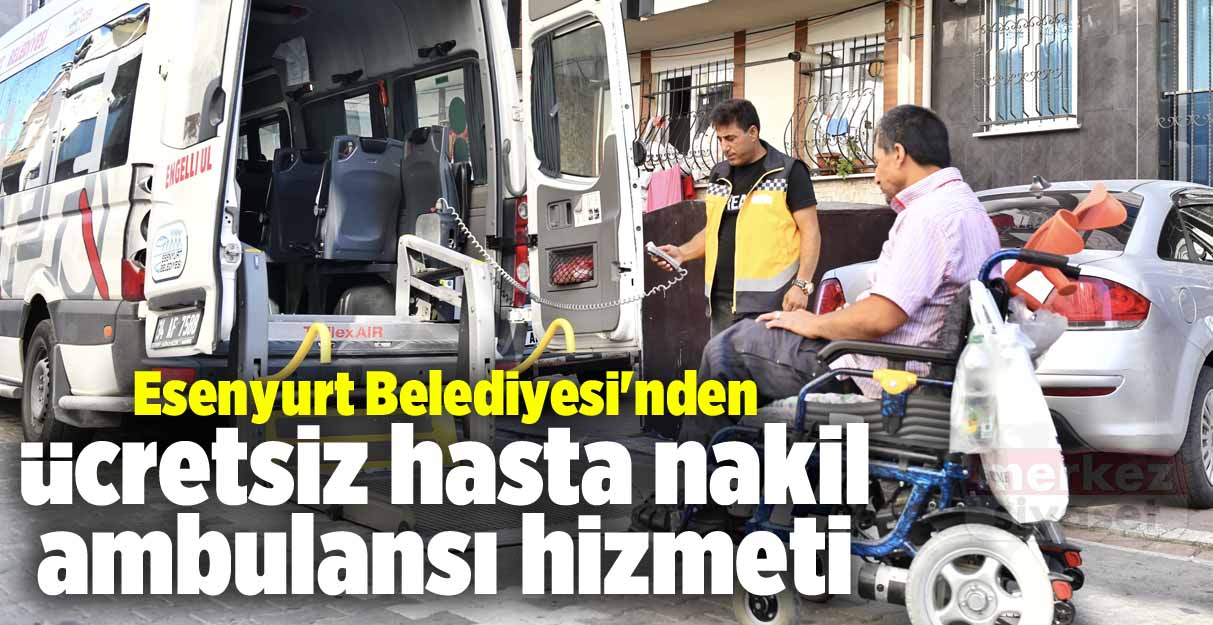 Esenyurt Belediyesi’nden ücretsiz hasta nakil ambulansı hizmeti