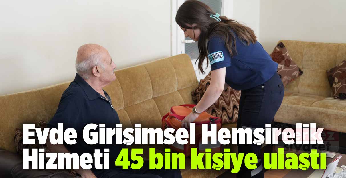 Evde Girişimsel Hemşirelik Hizmeti 45 bin kişiye ulaştı