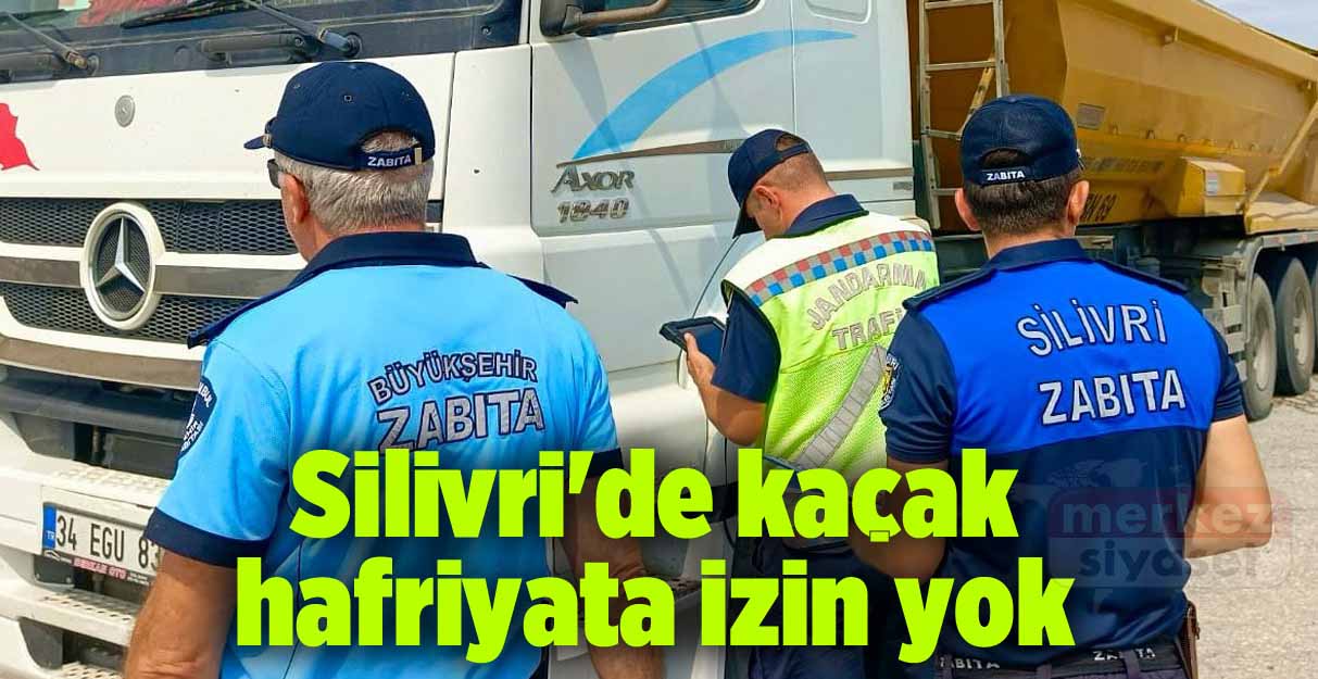 Silivri’de kaçak hafriyata izin yok