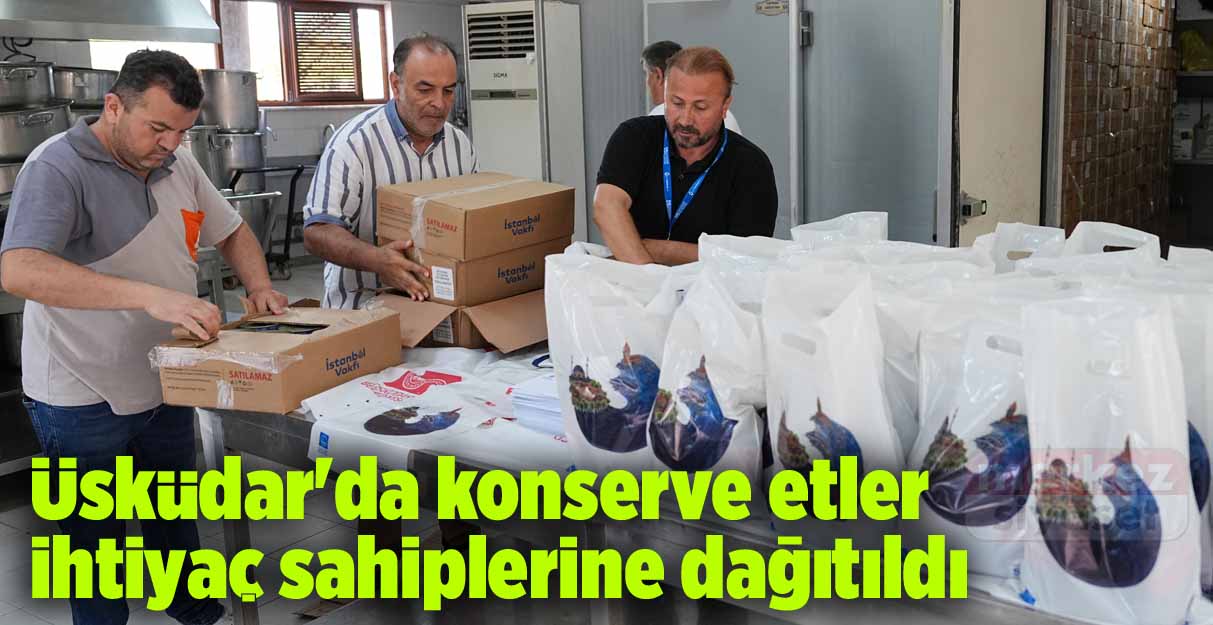 Üsküdar’da konserve etler ihtiyaç sahiplerine dağıtıldı