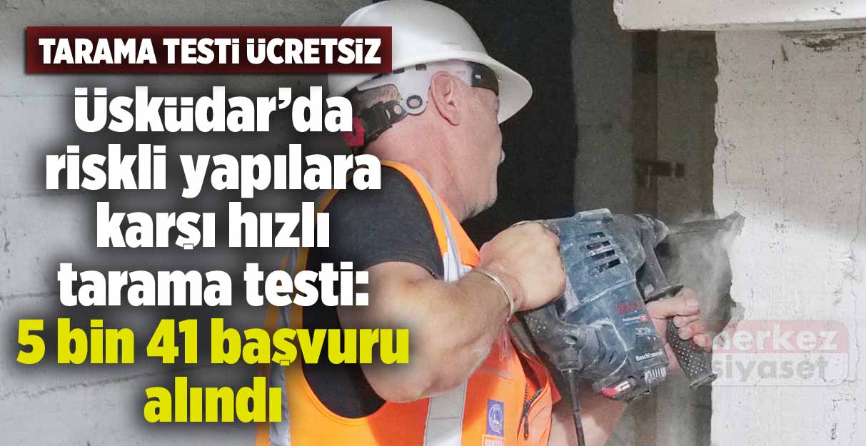 Üsküdar’da riskli yapılara karşı hızlı tarama testi: 5 bin 41 başvuru alındı