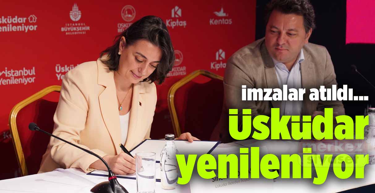 İmzalar atıldı… Üsküdar yenileniyor