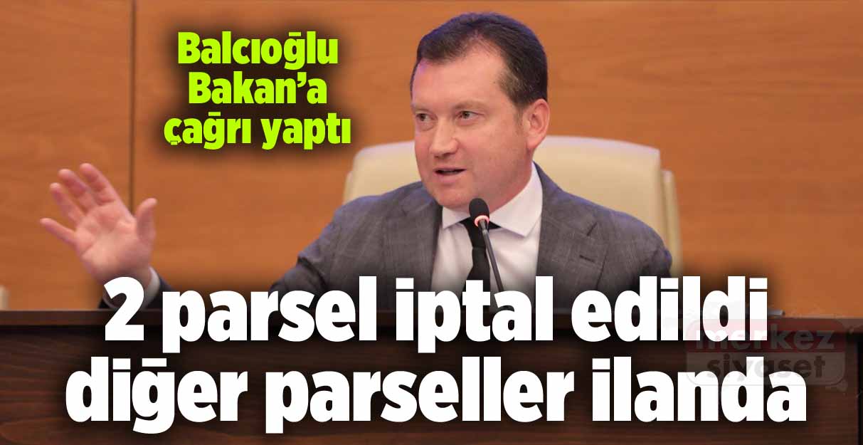 Bora Balcıoğlu: 2 parsel iptal edildi diğer parseller ilanda