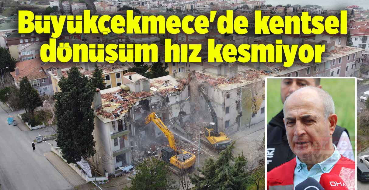 Büyükçekmece’de kentsel dönüşüm hız kesmiyor