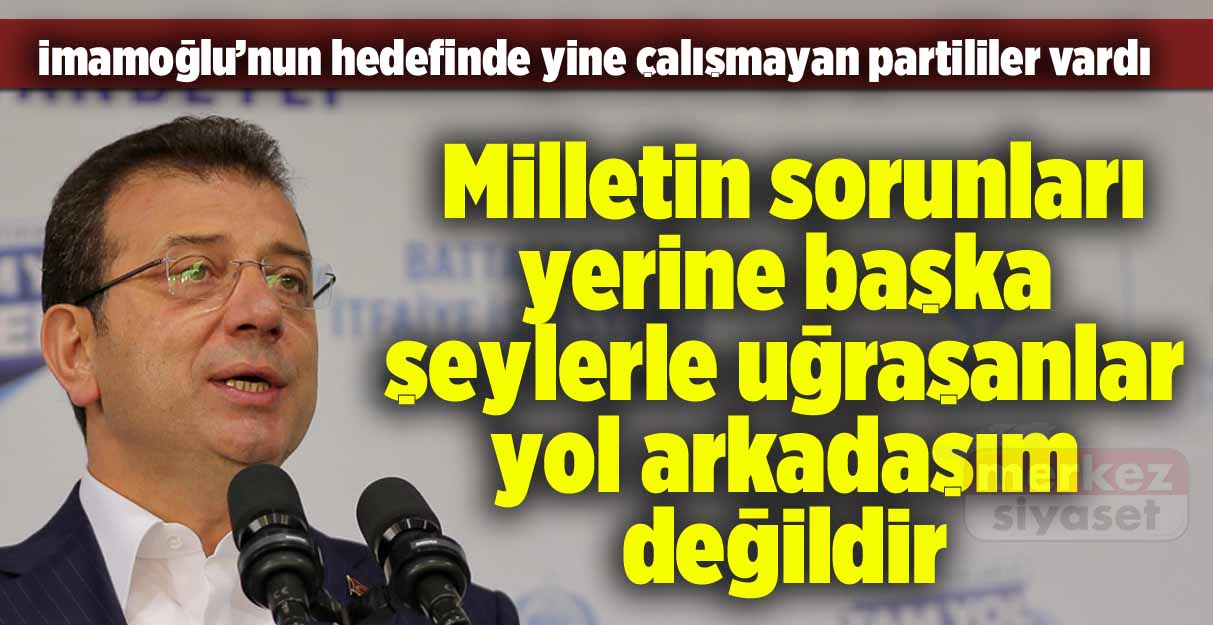 İmamoğlu: Milletin sorunları yerine başka şeylerle uğraşanlar yol arkadaşım değildir