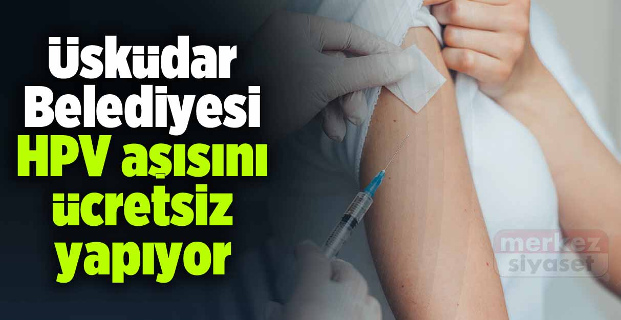 Üsküdar Belediyesi HPV aşısını ücretsiz yapıyor