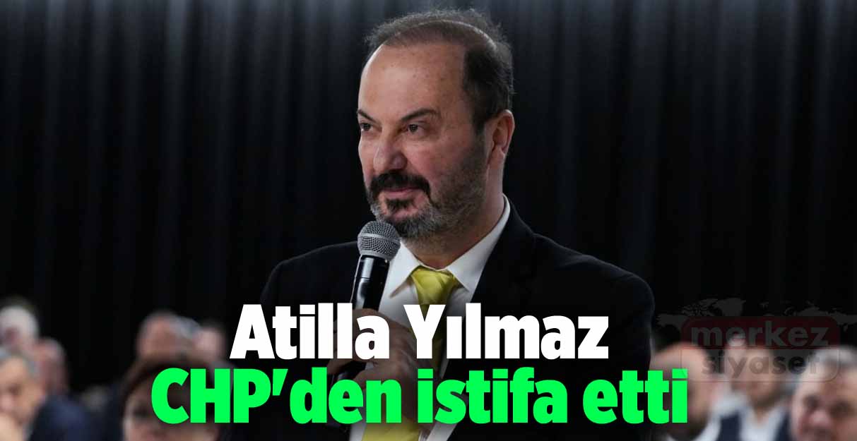 Atilla Yılmaz CHP’den istifa etti