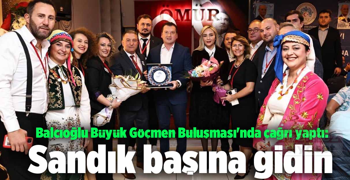 Balcıoğlu Büyük Göçmen Buluşması’nda çağrı yaptı: Sandık başına gidin