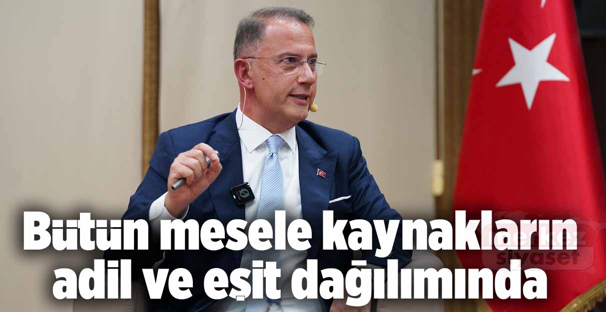 Çalık: Bütün mesele kaynakların adil ve eşit dağılımında