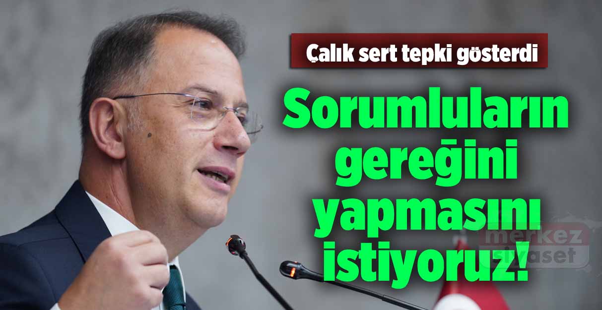 Başkan Çalık: Sorumluların gereğini yapmasını istiyoruz!