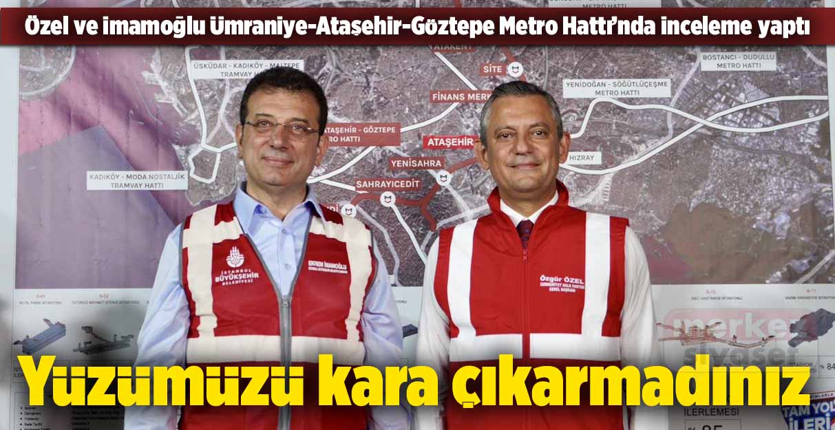 Özel ve İmamoğlu Ümraniye-Ataşehir-Göztepe Metro Hattı’nda inceleme yaptı