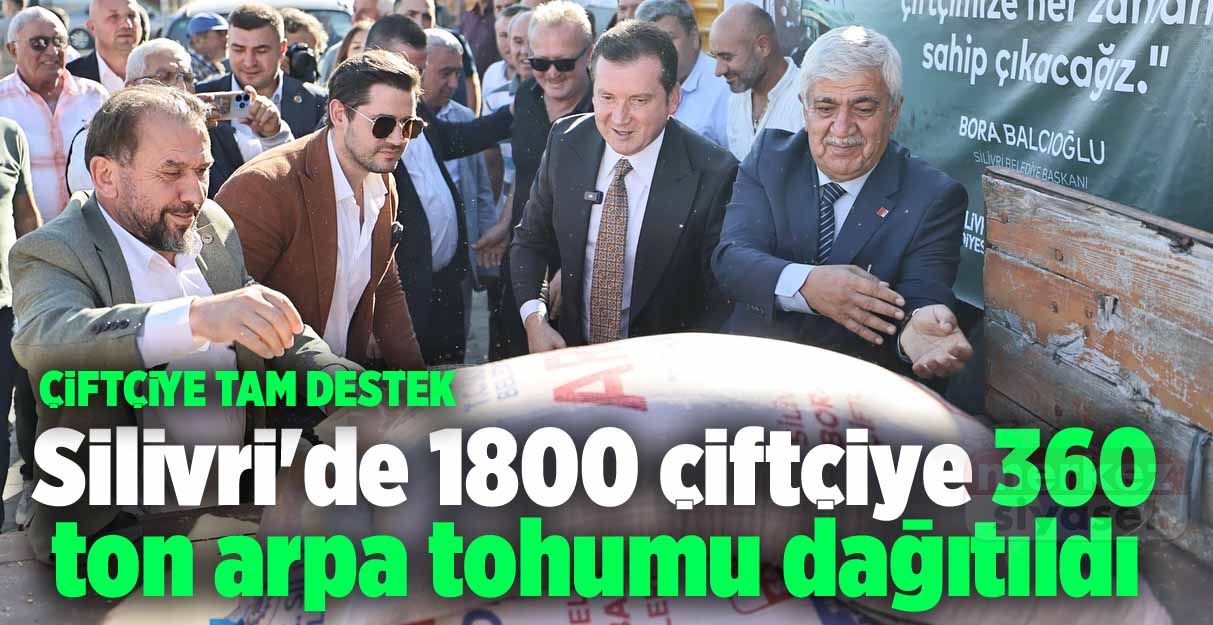 Silivri’de 1800 çiftçiye 360 ton arpa tohumu dağıtıldı