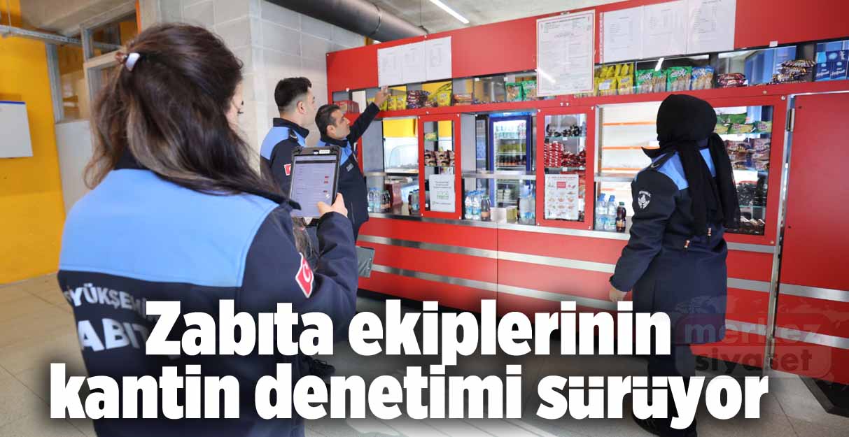 Zabıta ekiplerinin kantin denetimi sürüyor