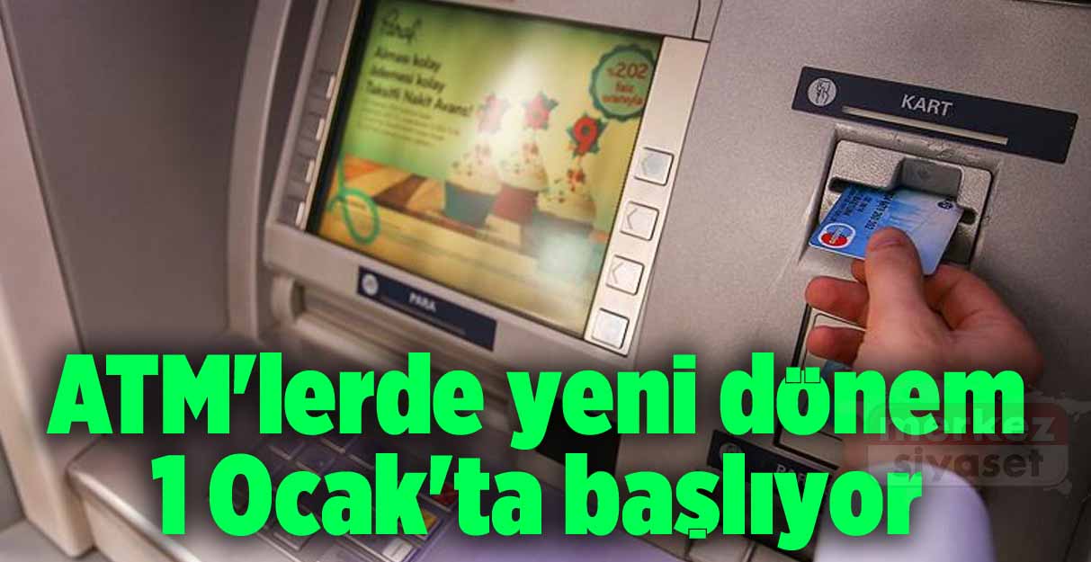 ATM’lerde yeni dönem 1 Ocak’ta başlıyor