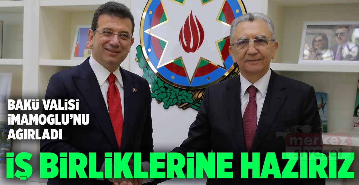 İmamoğlu Bakü’de: İş birliğine hazırız