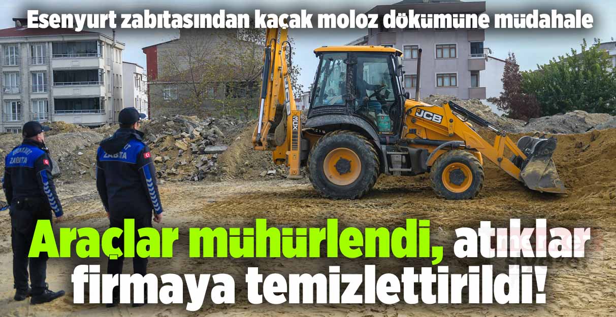 Esenyurt zabıtasından kaçak moloz dökümüne müdahale