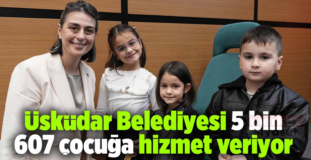 Üsküdar Belediyesi 5 bin 607 çocuğa hizmet veriyor