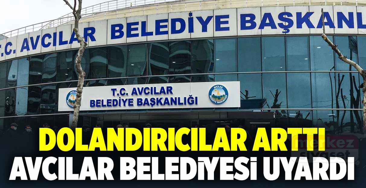 Dolandırıcılar arttı Avcılar Belediyesi uyardı