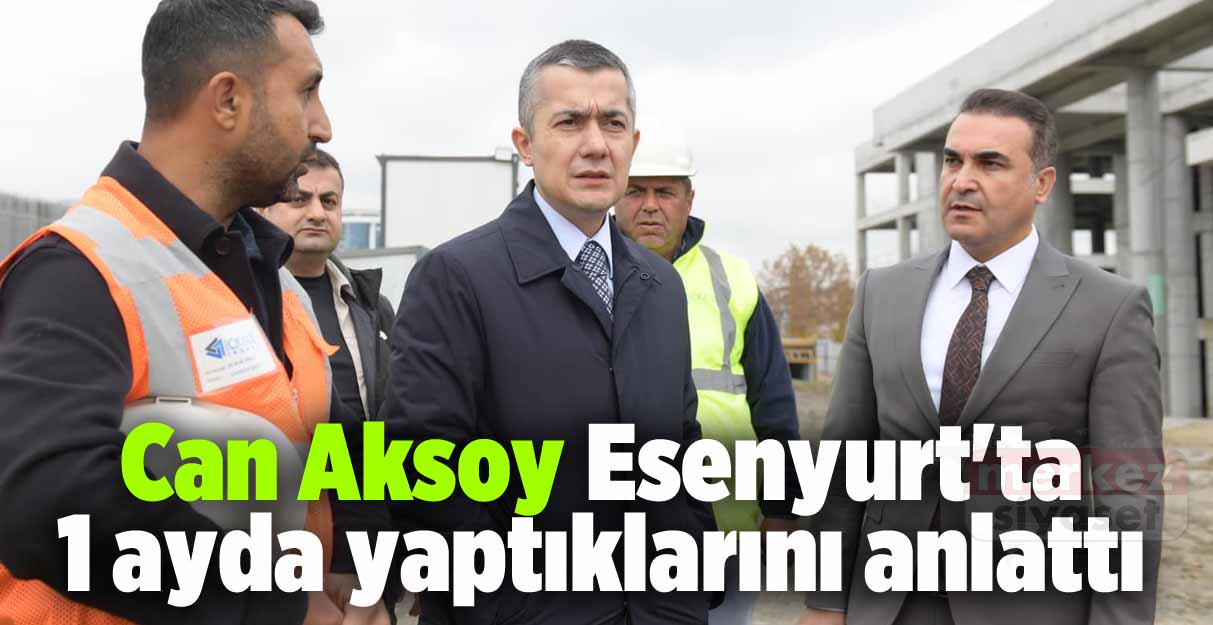 Can Aksoy Esenyurt’ta 1 ayda yaptıklarını anlattı