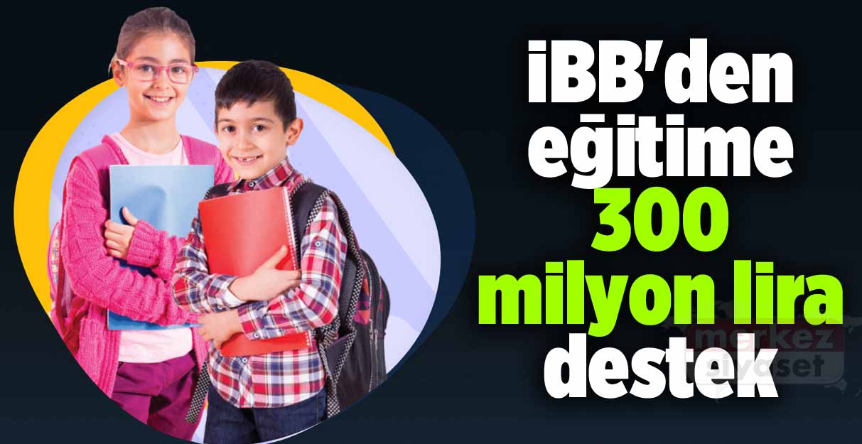 İBB’den eğitime 300 milyon lira destek