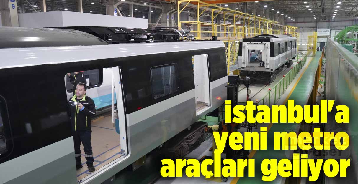 İstanbul’a yeni metro araçları geliyor