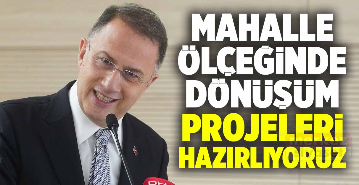 Mehmet Murat Çalık: Mahalle ölçeğinde dönüşüm projeleri hazırlıyoruz