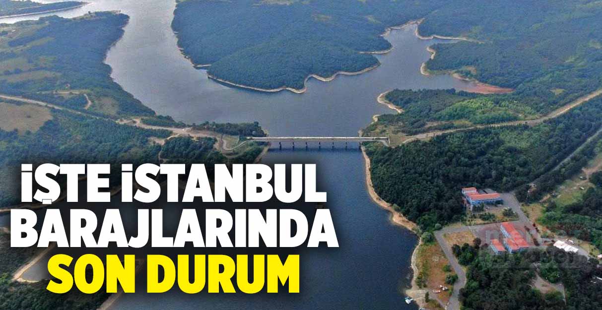 İşte İstanbul barajlarında son durum