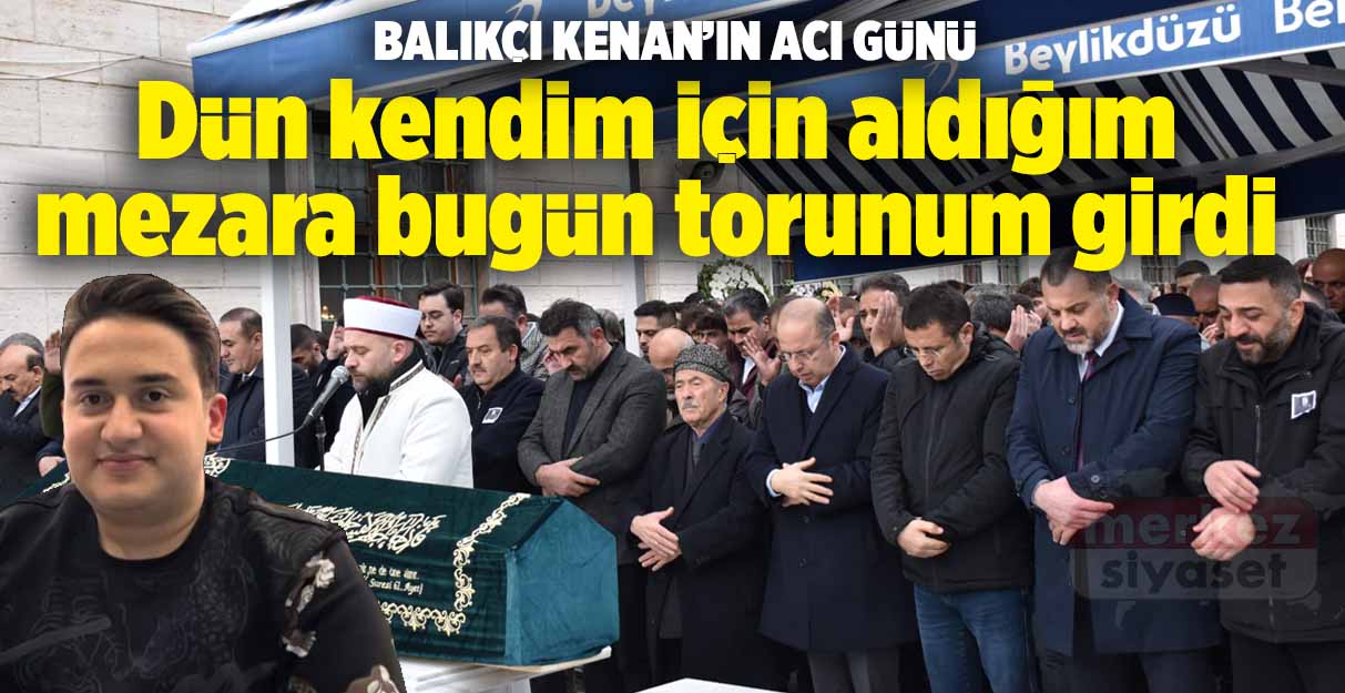 Balıkçı Kenan’ın acı günü: Dün kendim için aldığım mezara bugün torunum girdi