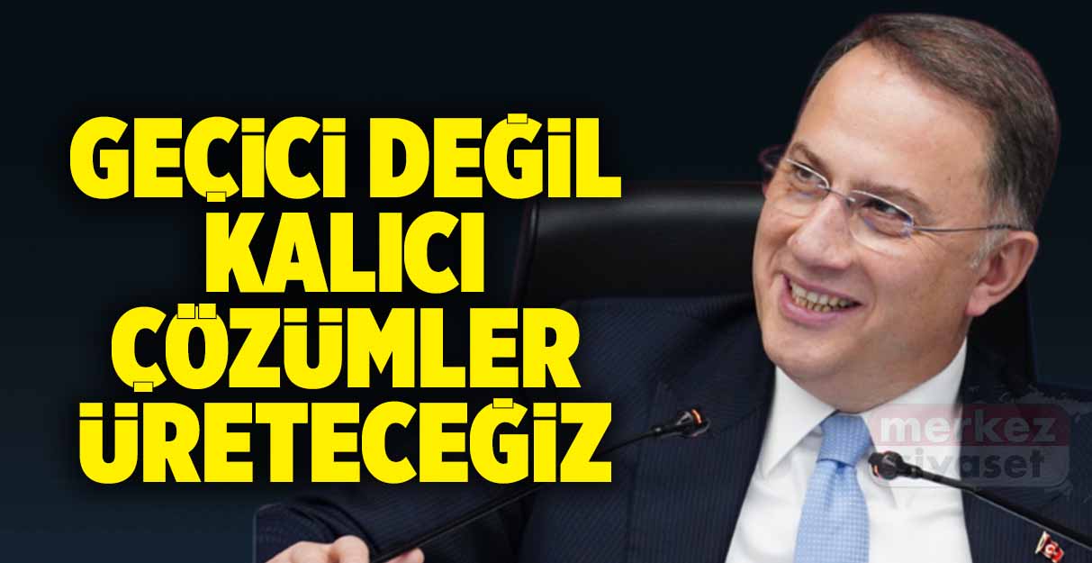 Çalık: Geçici değil kalıcı çözümler üreteceğiz 