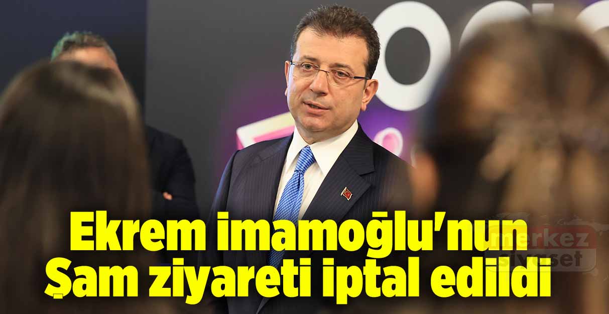 Ekrem İmamoğlu’nun Şam ziyareti iptal edildi