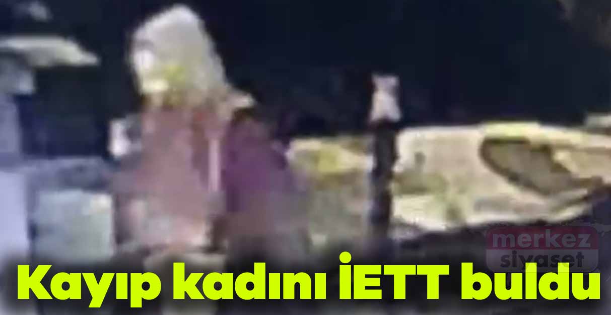 Kayıp kadını İETT buldu