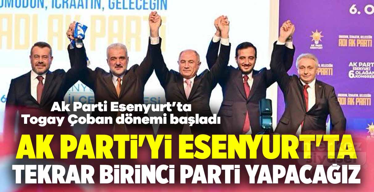 Togay Çoban: Ak Parti’yi Esenyurt’ta tekrar birinci parti yapacağız