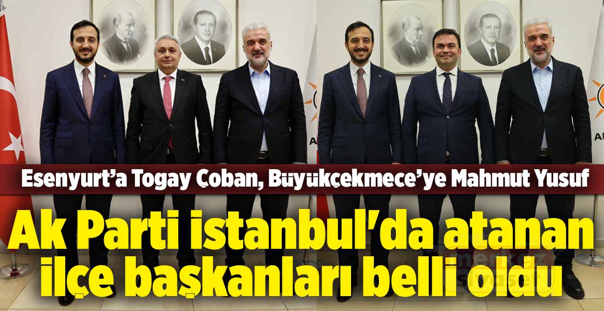 Ak Parti İstanbul’da atanan ilçe başkanları belli oldu