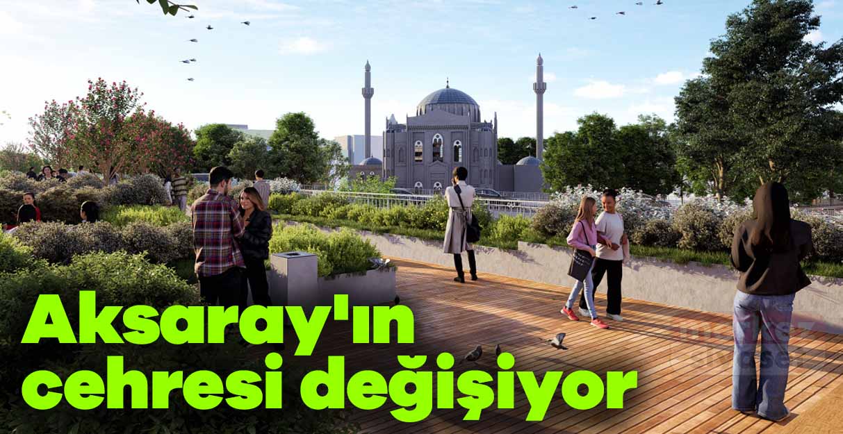 Aksaray’ın cehresi değişiyor