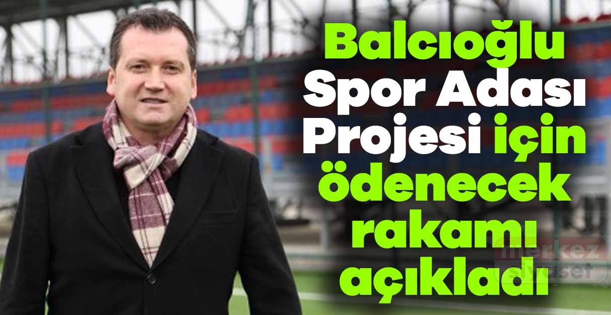 Balcıoğlu Spor Adası Projesi için ödenecek rakamı açıkladı