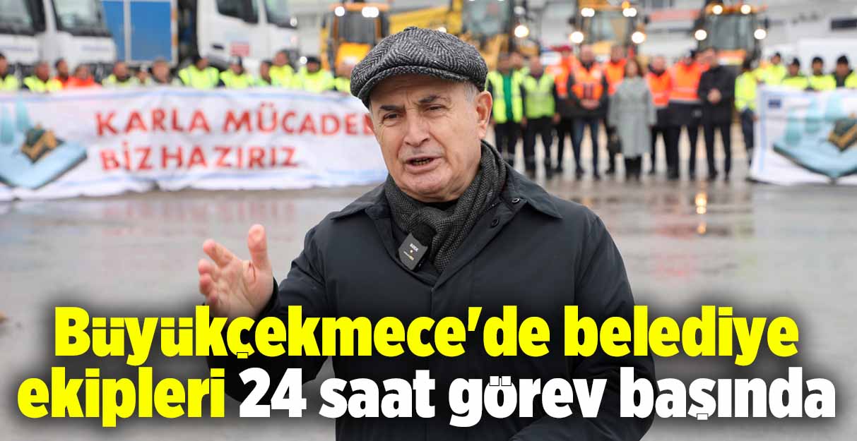 Büyükçekmece’de belediye ekipleri 24 saat görev başında