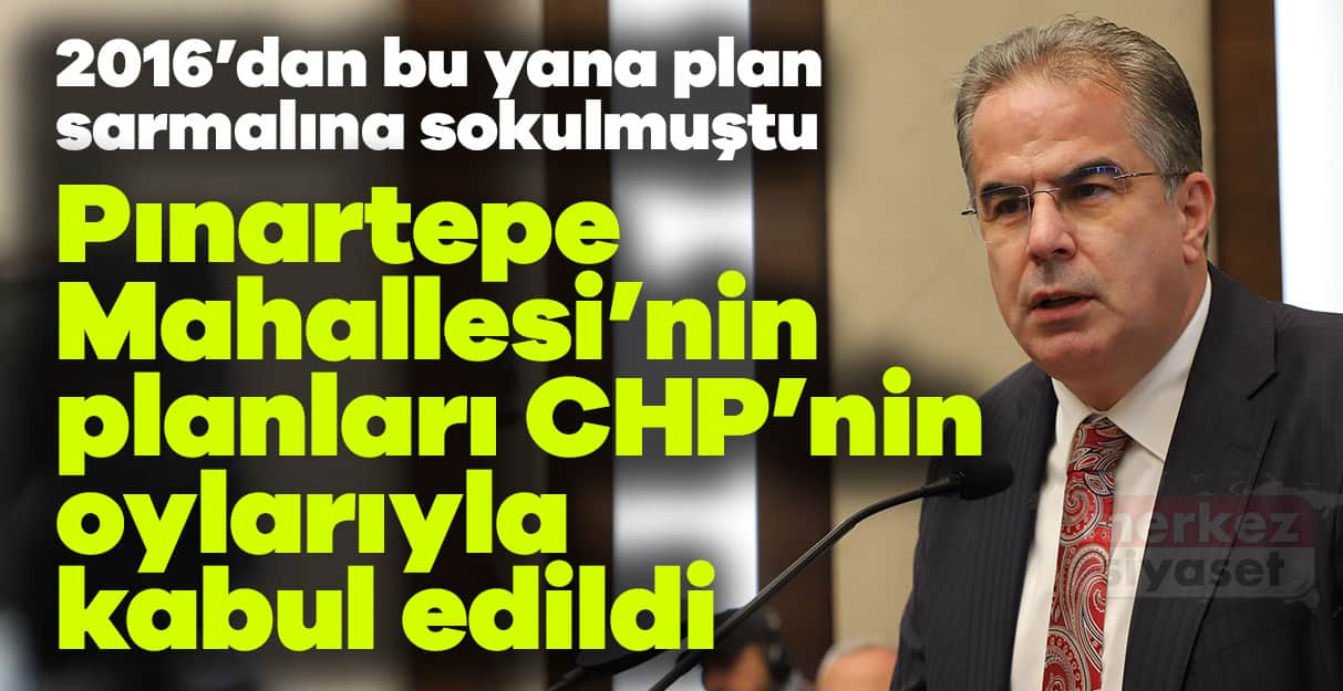 Pınartepe Mahallesi’nin planları CHP’nin oylarıyla kabul edildi