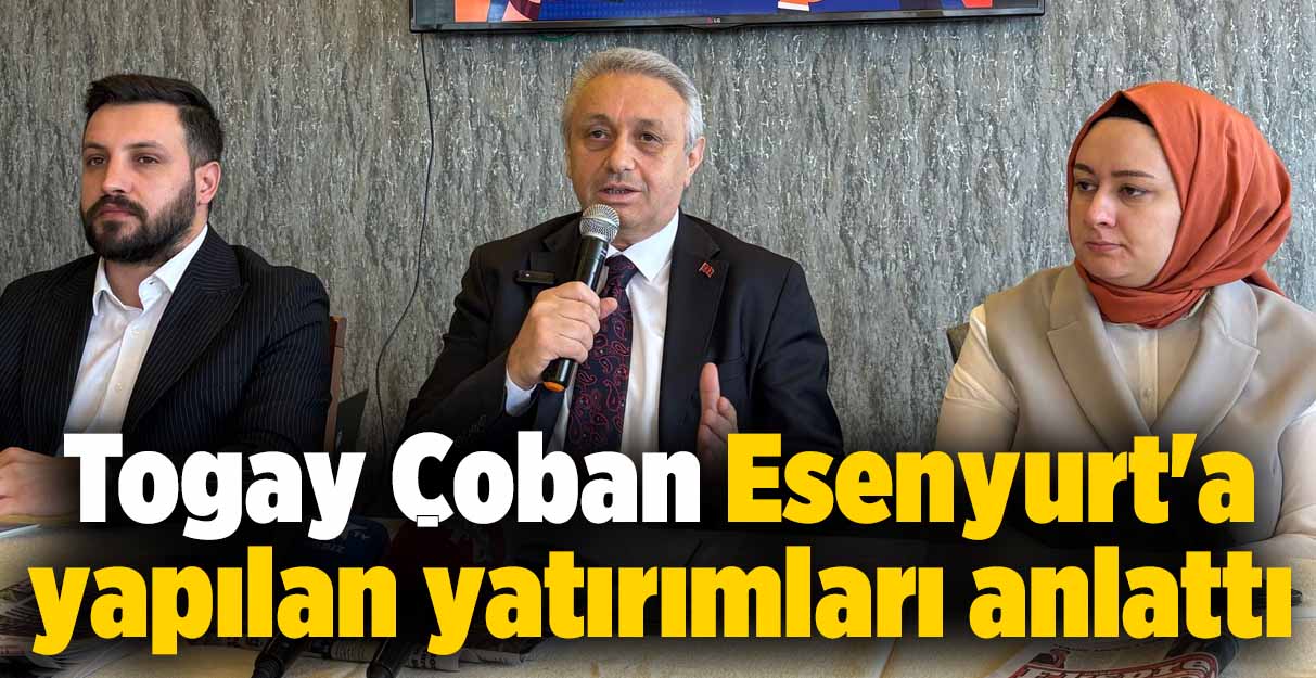 Togay Çoban Esenyurt’a yapılan yatırımları anlattı