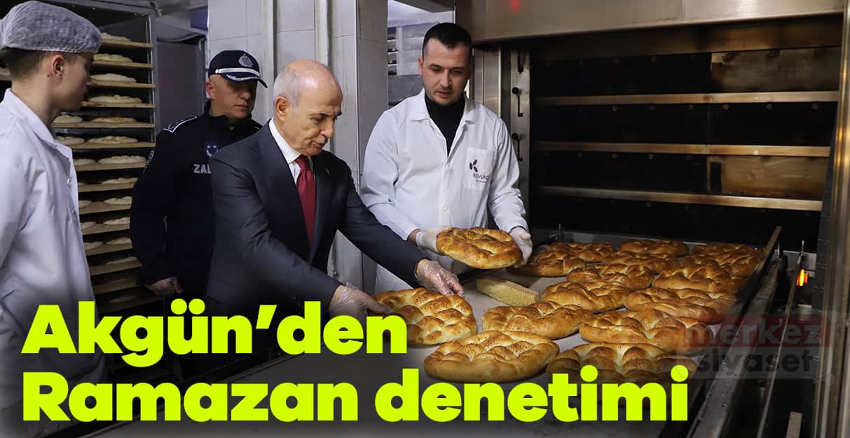 Akgün’den Ramazan denetimi