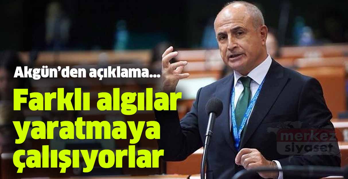 Akgün: Farklı algılar yaratmaya çalışıyorlar