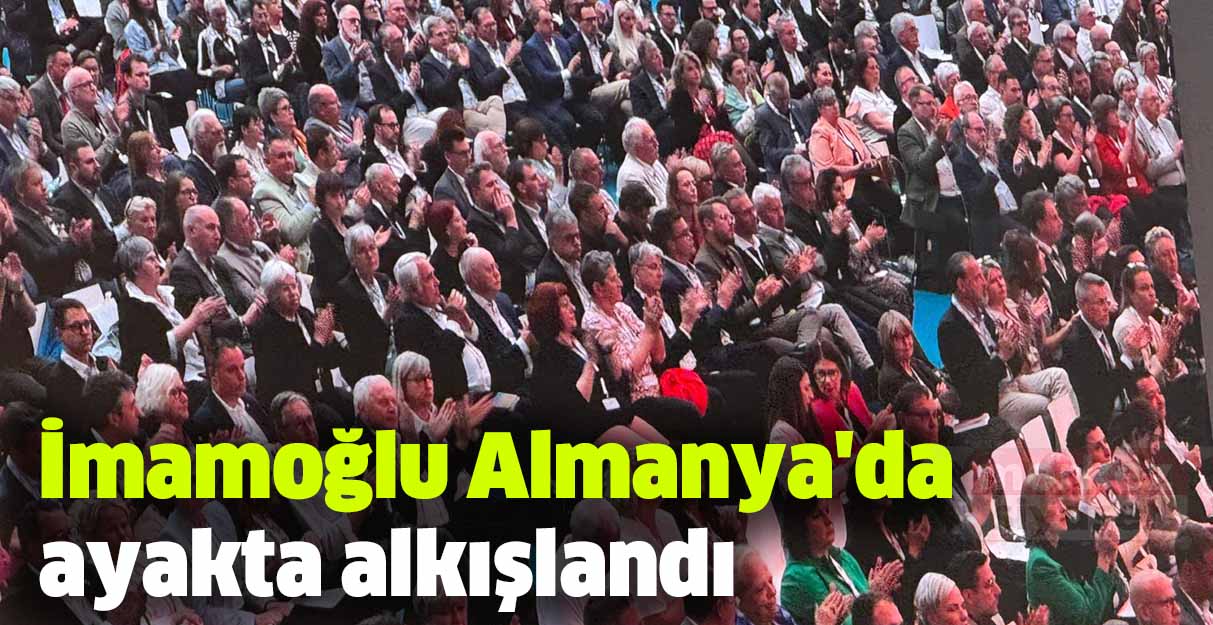 Ekrem İmamoğlu Almanya’da ayakta alkışlandı