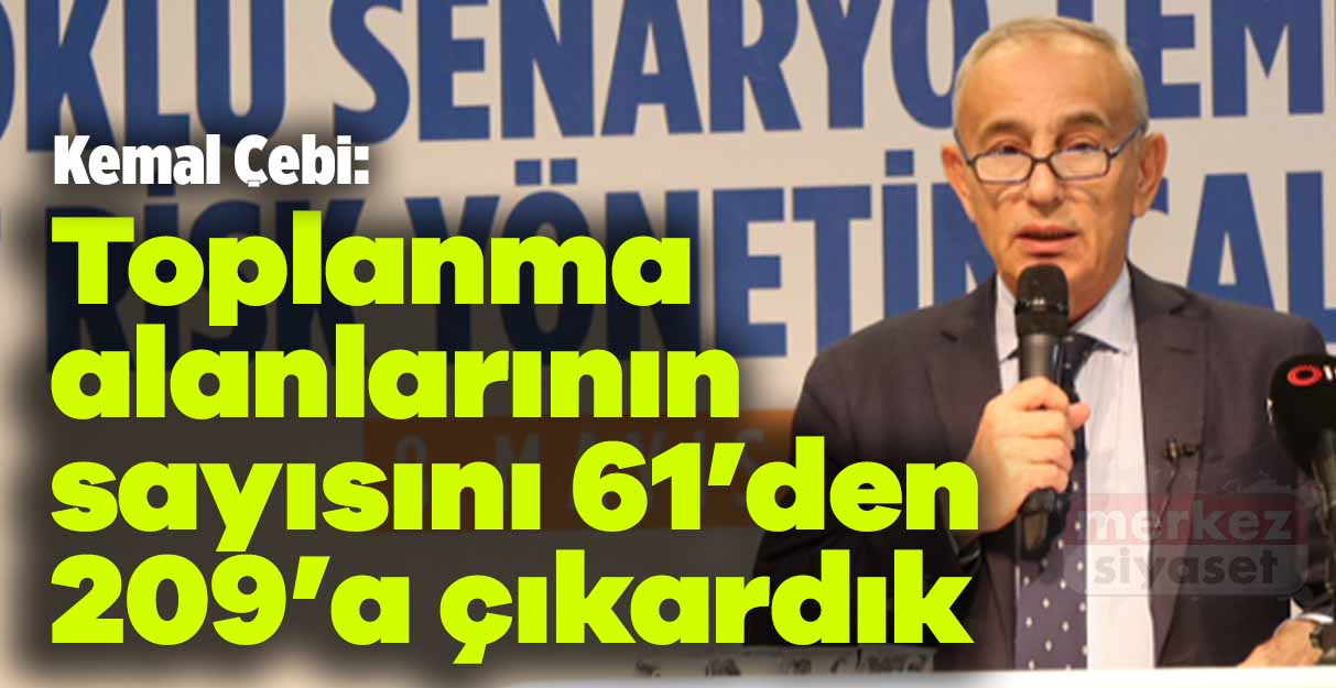Kemal Çebi: Toplanma alanlarının sayısını 61’den 209’a çıkardık